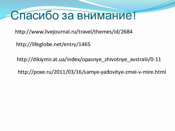 Спасибо за внимание!http://lifeglobe.net/entry/1465http://www.livejournal.ru/travel/themes/id/2684http://dikiymir.at.ua/index/opasnye_zhivotnye_avstralii/0-11http://poxe.ru/2011/03/16/samye-yadovitye-zmei-v-mire.html