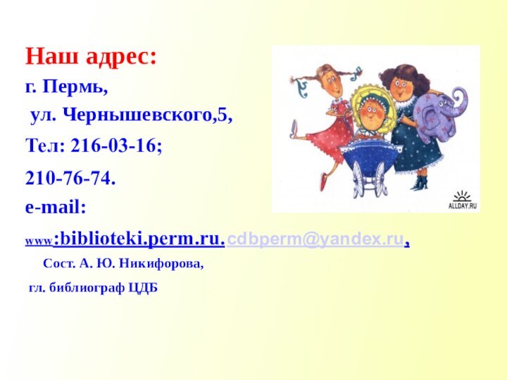 Наш адрес:г. Пермь, ул. Чернышевского,5,Тел: 216-03-16;210-76-74.e-mail: www:biblioteki.perm.ru.	cdbperm@yandex.ru,					Сост. А. Ю. Никифорова, гл. библиограф ЦДБ