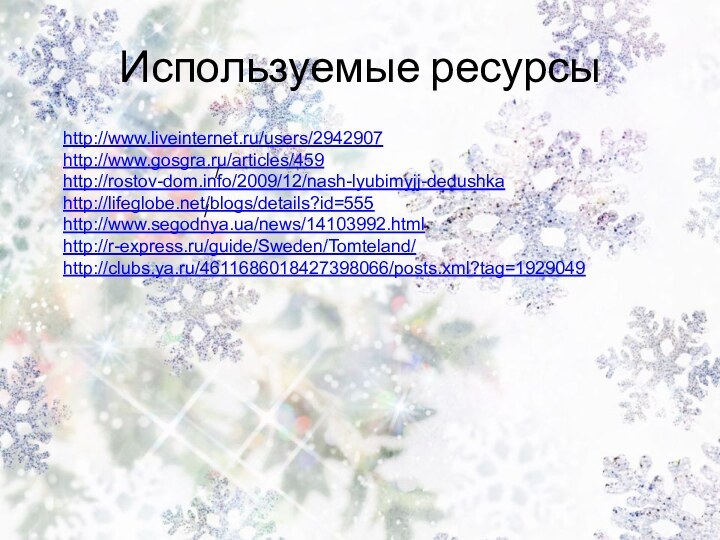 Используемые ресурсы//http://www.liveinternet.ru/users/2942907http://www.gosgra.ru/articles/459http://rostov-dom.info/2009/12/nash-lyubimyjj-dedushkahttp://lifeglobe.net/blogs/details?id=555http://www.segodnya.ua/news/14103992.htmlhttp://r-express.ru/guide/Sweden/Tomteland/http://clubs.ya.ru/4611686018427398066/posts.xml?tag=1929049