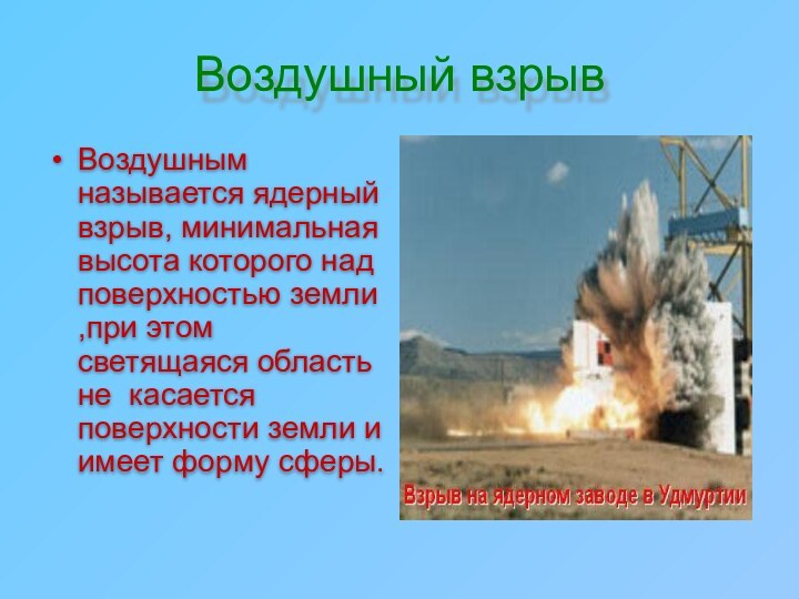 Воздушный взрывВоздушным называется ядерный взрыв, минимальная высота которого над поверхностью земли ,при