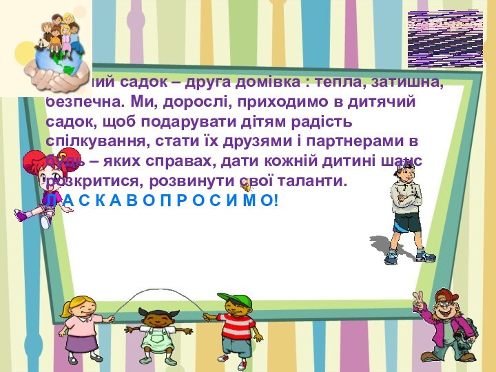 Дитячий садок – друга домівка : тепла, затишна, безпечна. Ми, дорослі,