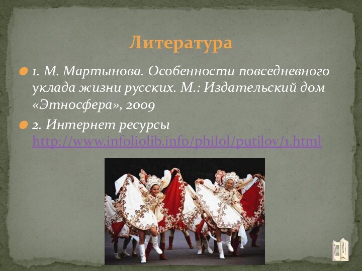 1. М. Мартынова. Особенности повседневного уклада жизни русских. М.: Издательский дом «Этносфера», 20092. Интернет ресурсы http://www.infoliolib.info/philol/putilov/1.htmlЛитература