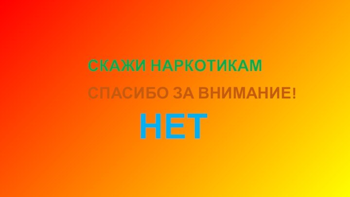 СКАЖИ НАРКОТИКАМНЕТСПАСИБО ЗА ВНИМАНИЕ!