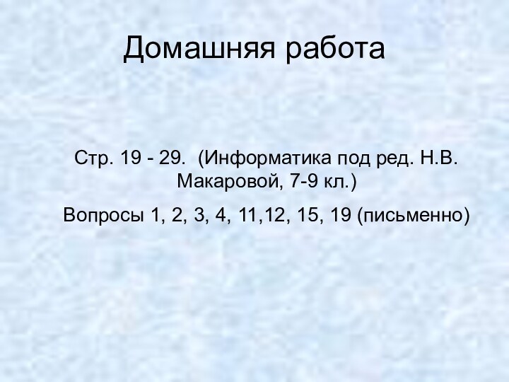 Домашняя работаСтр. 19 - 29. (Информатика под ред. Н.В. Макаровой, 7-9 кл.)Вопросы