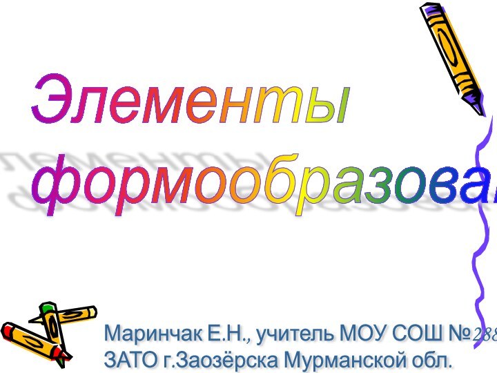 Элементы  формообразованияМаринчак Е.Н., учитель МОУ СОШ №288  ЗАТО г.Заозёрска Мурманской обл.