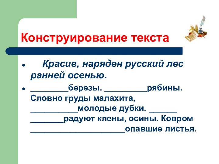 Конструирование текста   Красив, наряден русский лес ранней осенью.________березы. _________рябины. Словно