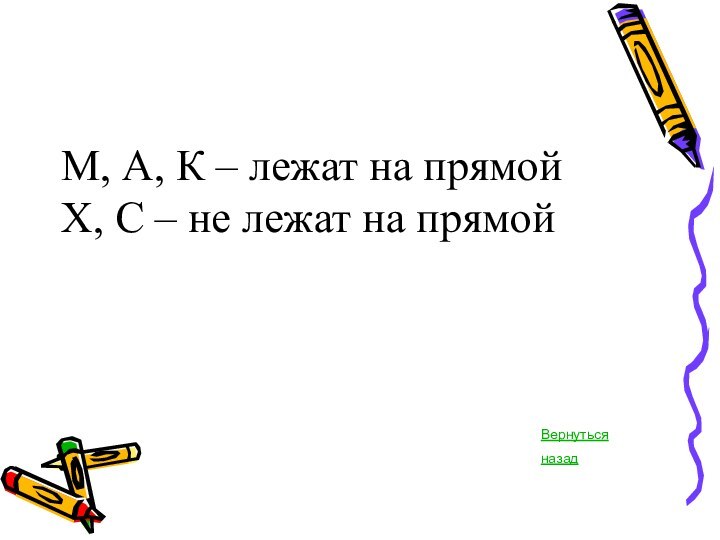 М, А, К – лежат на прямой Х, С – не лежат на прямой Вернуться назад