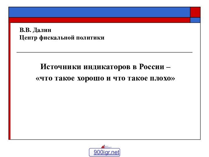 В.В. Далин Центр фискальной политикиИсточники индикаторов в России – «что такое