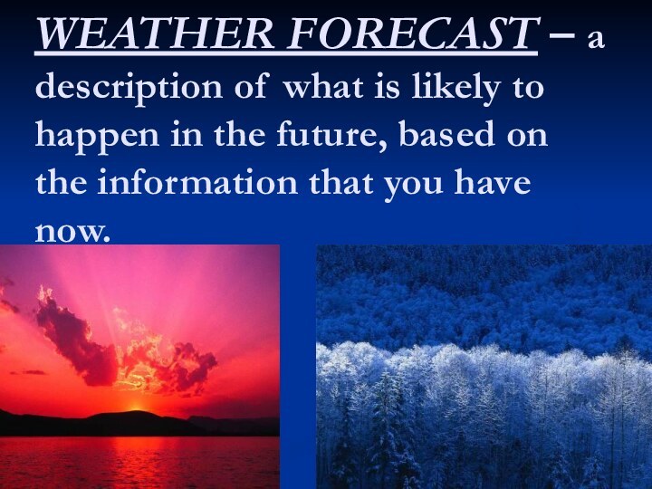 WEATHER FORECAST – a description of what is likely to happen in