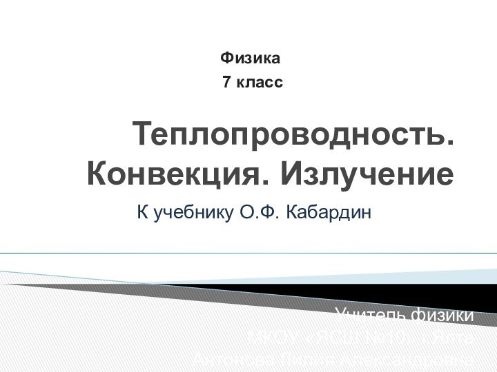 Теплопроводность. Конвекция. ИзлучениеУчитель физики МКОУ «ЯСШ №10» г.ЯлтаАнтонова Лилия АлександровнаК учебнику О.Ф. КабардинФизика 7 класс