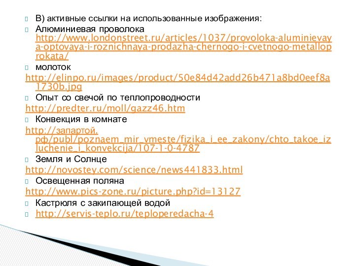 В) активные ссылки на использованные изображения:Алюминиевая проволока http://www.londonstreet.ru/articles/1037/provoloka-aluminievaya-optovaya-i-roznichnaya-prodazha-chernogo-i-cvetnogo-metalloprokata/молотокhttp://elinpo.ru/images/product/50e84d42add26b471a8bd0eef8a1730b.jpgОпыт со свечой по теплопроводностиhttp://predter.ru/moll/gazz46.htmКонвекция