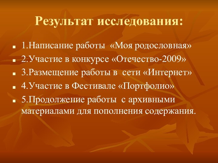 Результат исследования:1.Написание работы «Моя родословная»2.Участие в конкурсе «Отечество-2009»3.Размещение работы в сети «Интернет»4.Участие