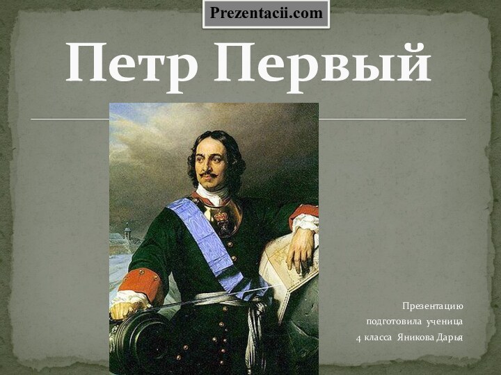 Презентацию подготовила ученица  4 класса Яникова ДарьяПетр ПервыйPrezentacii.com