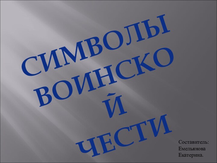 СИМВОЛЫ ВОИНСКОЙЧЕСТИСоставитель:ЕмельяноваЕкатерина.