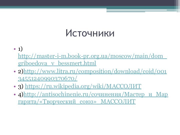 Источники1) http://master-i-m.book-pr.org.ua/moscow/main/dom_griboedova_v_bessmert.html2)http://www.litra.ru/composition/download/coid/00134551240990370670/3) https://ru.wikipedia.org/wiki/МАССОЛИТ4)http://antisochinenie.ru/сочинения/Мастер_и_Маргарита/«Творческий_союз»_МАССОЛИТ