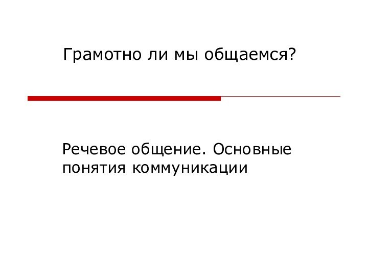 Речевое общение. Основные понятия коммуникацииГрамотно ли мы общаемся?