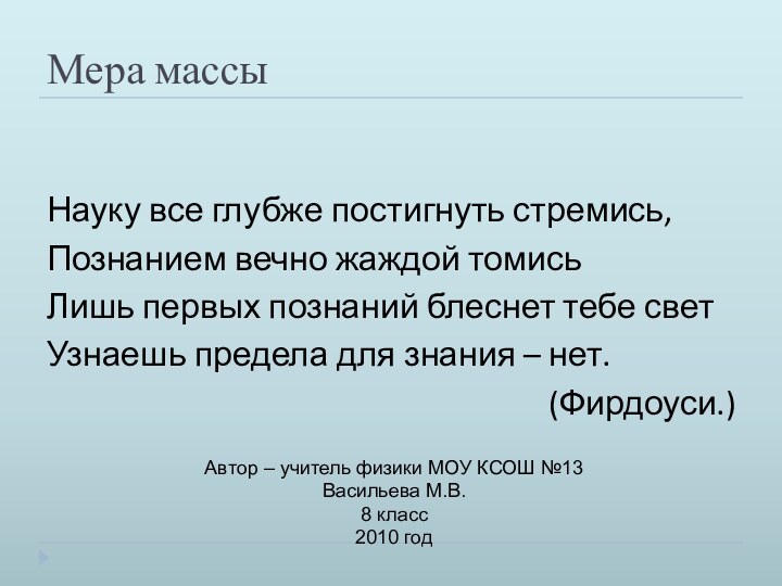 Мера массыНауку все глубже постигнуть стремись,Познанием вечно жаждой томисьЛишь первых познаний блеснет