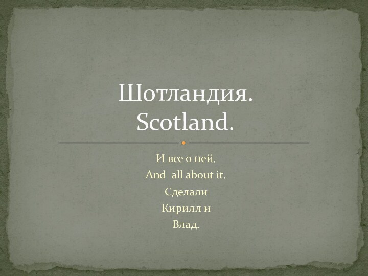 И все о ней.And all about it.Сделали Кирилл иВлад.Шотландия. Scotland.