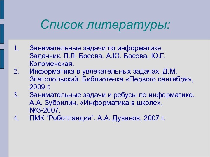 Список литературы:Занимательные задачи по информатике. Задачник. Л.Л. Босова, А.Ю. Босова, Ю.Г. Коломенская.Информатика