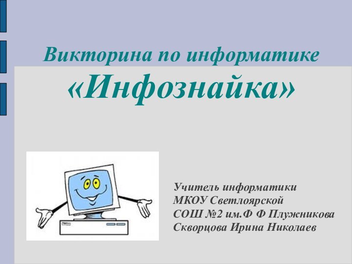 Викторина по информатике «Инфознайка»Учитель информатикиМКОУ Светлоярской СОШ №2 им.Ф Ф ПлужниковаСкворцова Ирина Николаев