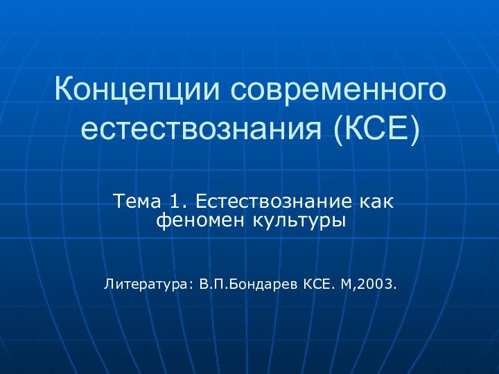 Концепции современного естествознания (КСЕ) Тема 1. Естествознание как феномен культурыЛитература: В.П.Бондарев КСЕ. М,2003.