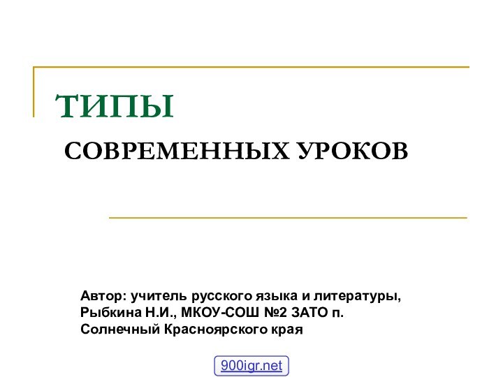 ТИПЫ  СОВРЕМЕННЫХ УРОКОВАвтор: учитель русского языка и литературы, Рыбкина Н.И., МКОУ-СОШ