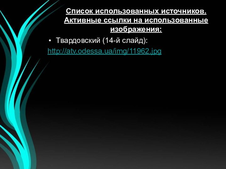 Твардовский (14-й слайд):http://atv.odessa.ua/img/11962.jpgСписок использованных источников. Активные ссылки на использованные изображения: