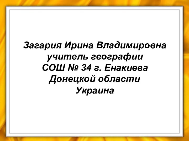 Загария Ирина Владимировна учитель географии СОШ № 34 г. Енакиева  Донецкой области Украина