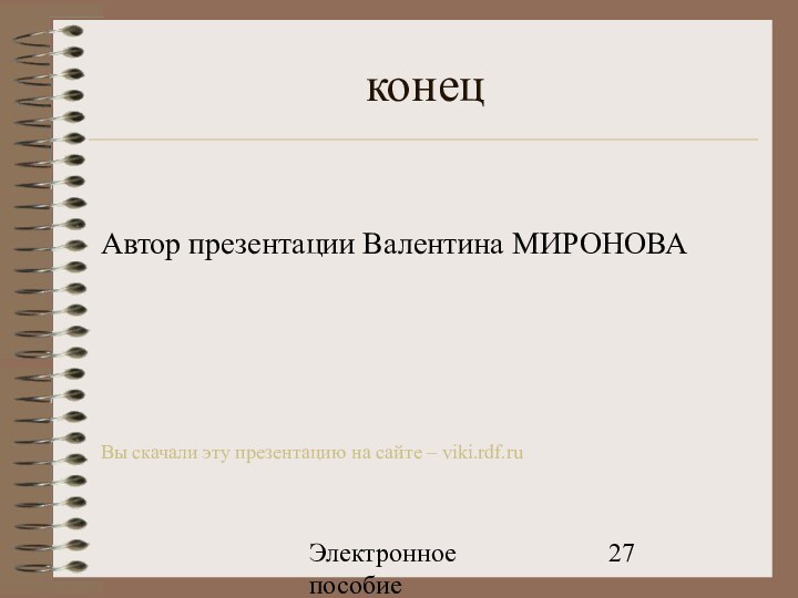 Электронное пособие конецАвтор презентации Валентина МИРОНОВАВы скачали эту презентацию на сайте – viki.rdf.ru