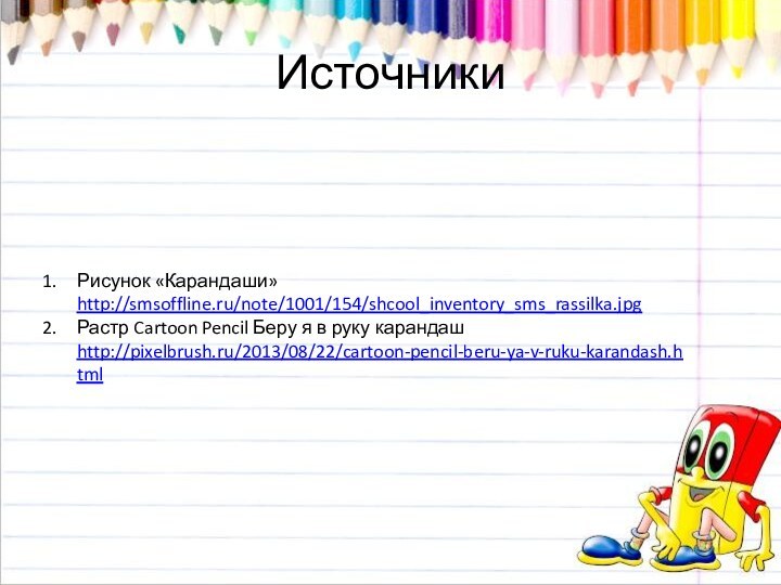 ИсточникиРисунок «Карандаши» http://smsoffline.ru/note/1001/154/shcool_inventory_sms_rassilka.jpgРастр Cartoon Pencil Беру я в руку карандаш http://pixelbrush.ru/2013/08/22/cartoon-pencil-beru-ya-v-ruku-karandash.html