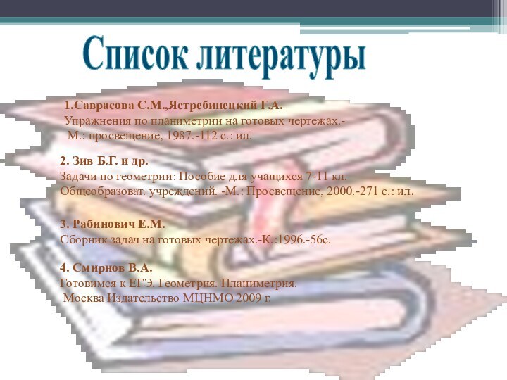 Список литературы1.Саврасова С.М.,Ястребинецкий Г.А.Упражнения по планиметрии на готовых чертежах.- М.: просвещение, 1987.-112