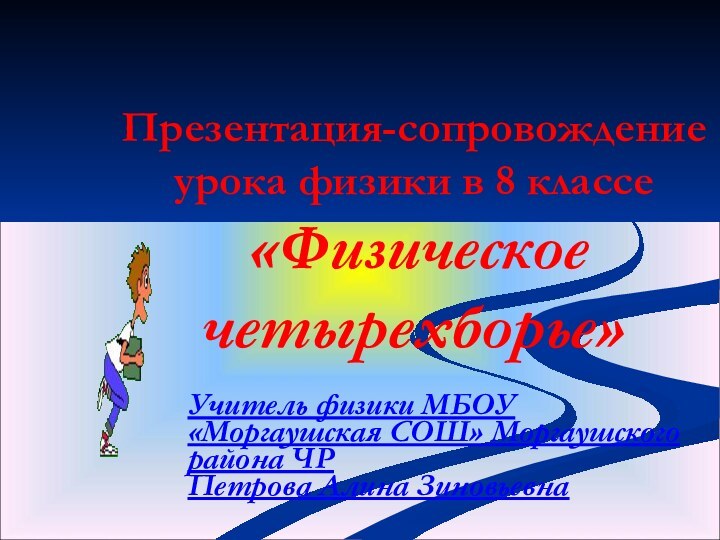 Презентация-сопровождение урока физики в 8 классе  «Физическое четырехборье»Учитель физики МБОУ «Моргаушская