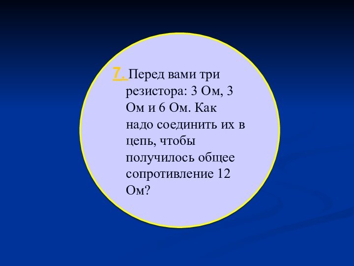 7. Перед вами три резистора: 3 Ом, 3 Ом и 6 Ом.