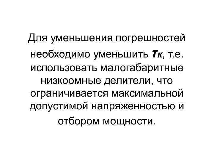 Для уменьшения погрешностей необходимо уменьшить к, т.е. использовать малогабаритные низкоомные делители, что