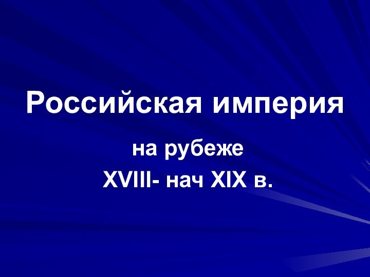 Российская империяна рубеже XVIII- нач XIX в.