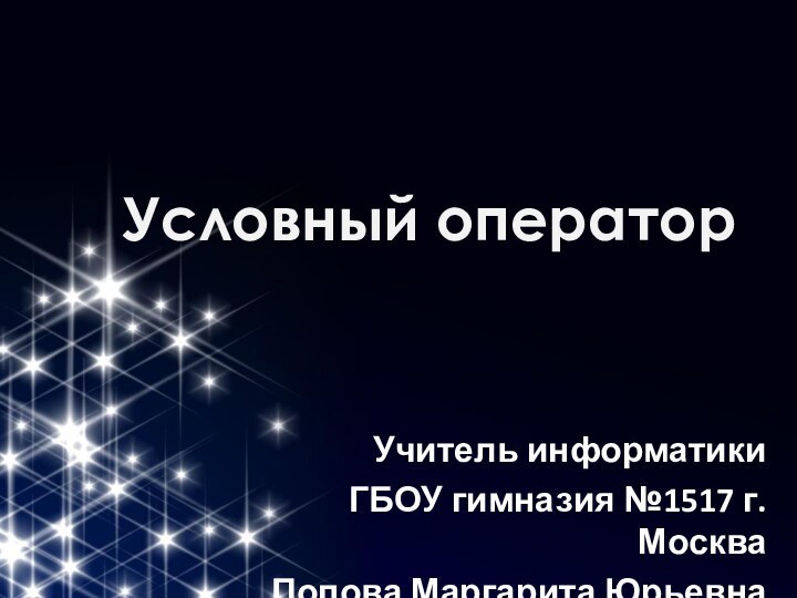 Условный операторУчитель информатикиГБОУ гимназия №1517 г. МоскваПопова Маргарита Юрьевна