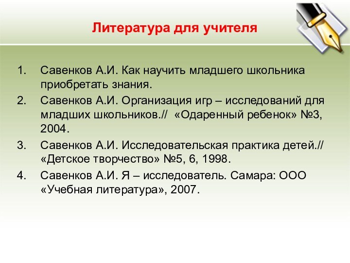 Литература для учителяСавенков А.И. Как научить младшего школьника приобретать знания.Савенков А.И. Организация