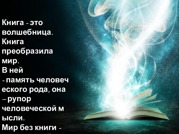 Книга - это волшебница. Книга преобразила мир.  В ней - память человеческого рода, она