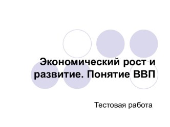 Экономический рост и развитие. Понятие ВВП. Тестовая работа