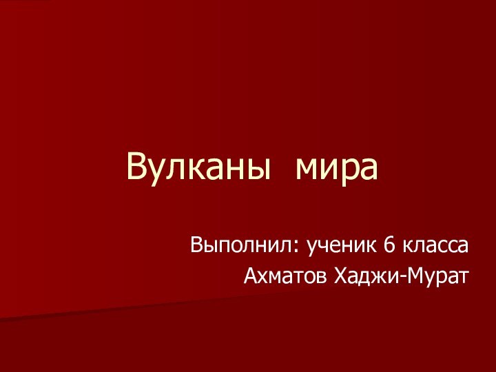 Вулканы мираВыполнил: ученик 6 классаАхматов Хаджи-Мурат