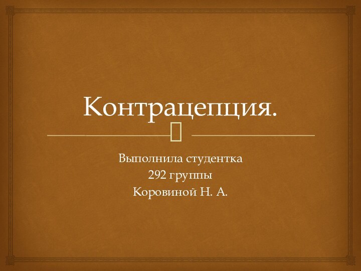 Контрацепция.Выполнила студентка292 группыКоровиной Н. А.