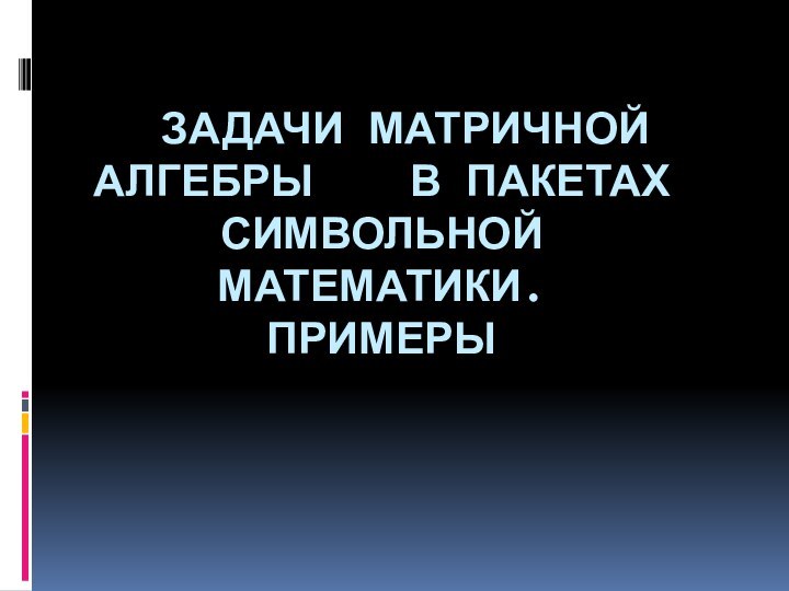 Задачи матричной алгебры  в пакетах символьной математики. Примеры