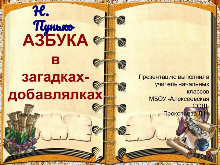 Презентацию выполнилаучитель начальных классовМБОУ «Алексеевская СОШ»Прокопьева Л.Н.Н. ПунькоАЗБУКАвзагадках-добавлялках