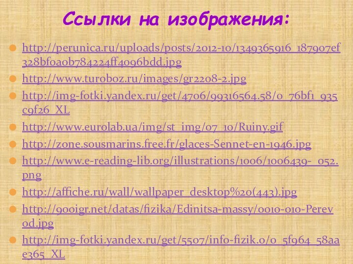 http://perunica.ru/uploads/posts/2012-10/1349365916_187907ef328bf0a0b784224ff4096bdd.jpghttp://www.turoboz.ru/images/gr2208-2.jpghttp://img-fotki.yandex.ru/get/4706/99316564.58/0_76bf1_935c9f26_XLhttp://www.eurolab.ua/img/st_img/07_10/Ruiny.gifhttp://zone.sousmarins.free.fr/glaces-Sennet-en-1946.jpghttp://www.e-reading-lib.org/illustrations/1006/1006439-_052.pnghttp://affiche.ru/wall/wallpaper_desktop%20(443).jpghttp:///datas/fizika/Edinitsa-massy/0010-010-Perevod.jpghttp://img-fotki.yandex.ru/get/5507/info-fizik.0/0_5f964_58aae365_XLСсылки на изображения: