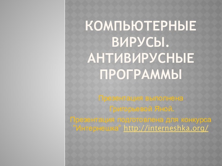 Компьютерные вирусы. Антивирусные программыПрезентация выполнена Григорьевой Яной.Презентация подготовлена для конкурса 