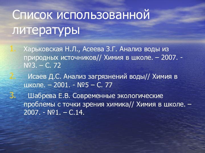 Список использованной литературыХарьковская Н.Л., Асеева З.Г. Анализ воды из природных источников// Химия