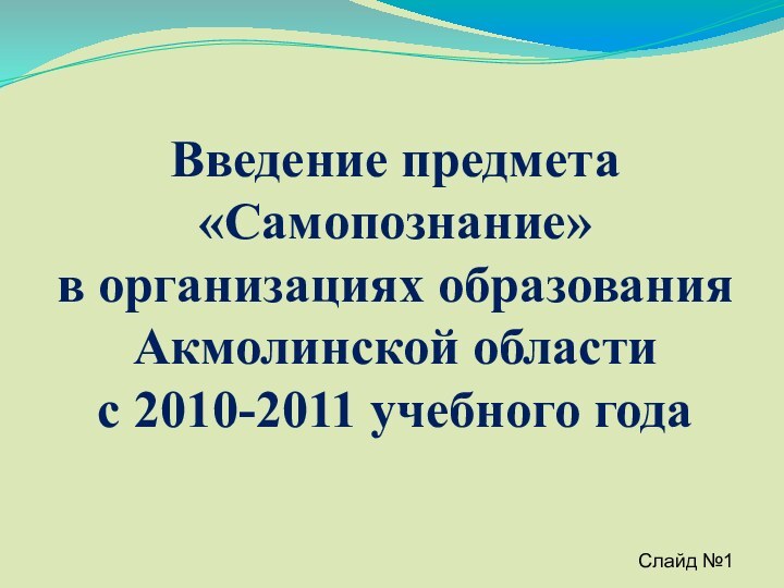 Введение предмета «Самопознание»в организациях образования Акмолинской областис 2010-2011 учебного года Слайд №1