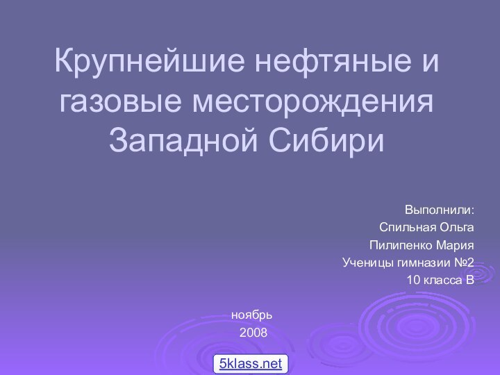 Крупнейшие нефтяные и газовые месторождения Западной СибириВыполнили:Спильная Ольга Пилипенко МарияУченицы гимназии №210 класса Вноябрь 2008