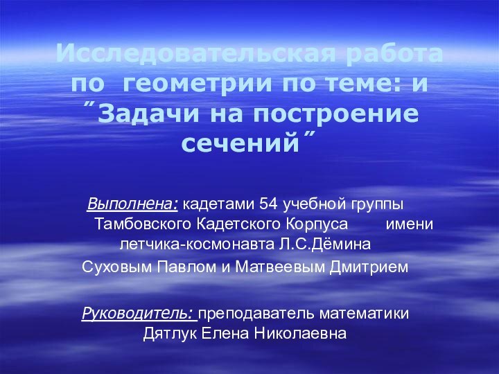 Исследовательская работа по геометрии по теме: и ˝Задачи на построение сечений˝Выполнена: кадетами