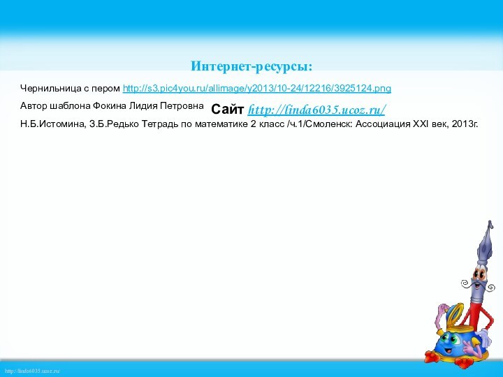 Сайт http://linda6035.ucoz.ru/   Интернет-ресурсы:Чернильница с пером http://s3.pic4you.ru/allimage/y2013/10-24/12216/3925124.pngАвтор шаблона Фокина Лидия ПетровнаН.Б.Истомина,